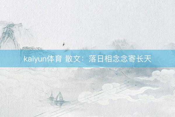 kaiyun体育 散文：落日相念念寄长天