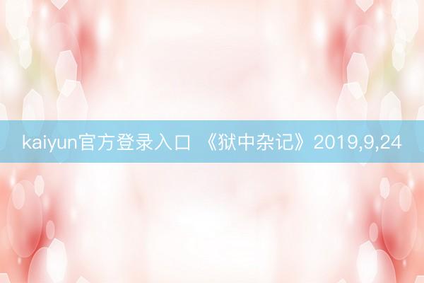 kaiyun官方登录入口 《狱中杂记》2019，9，24