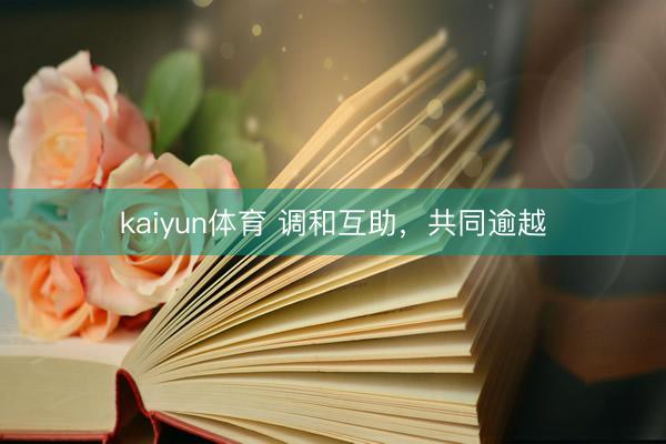 kaiyun体育 调和互助,共同逾越