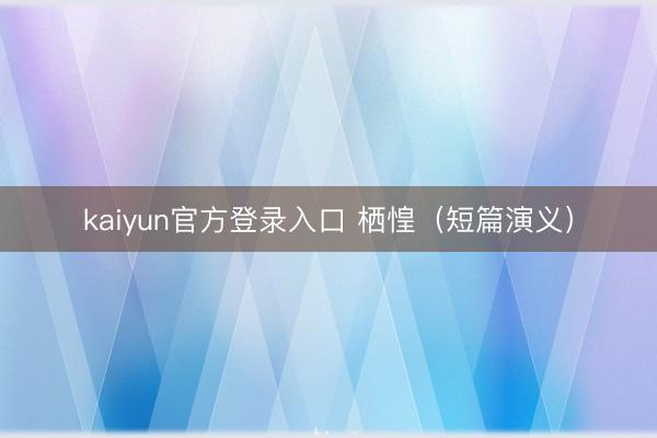 kaiyun官方登录入口 栖惶（短篇演义）