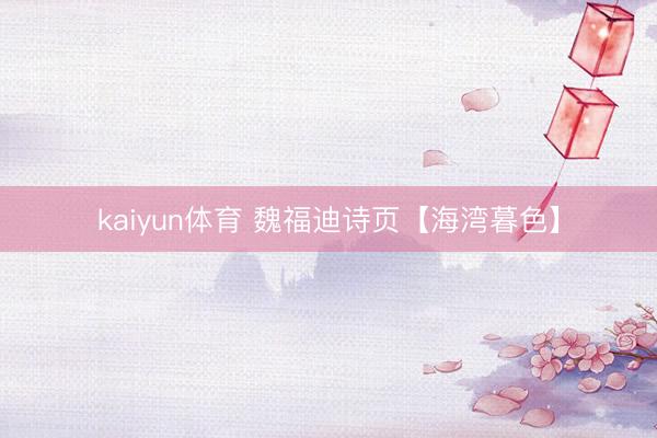 kaiyun体育 魏福迪诗页【海湾暮色】