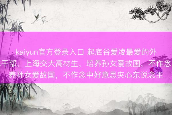 kaiyun官方登录入口 起底谷爱凌最爱的外婆冯国珍：交通部退休干部，上海交大高材生，培养孙女爱故国，不作念中好意思夹心东说念主