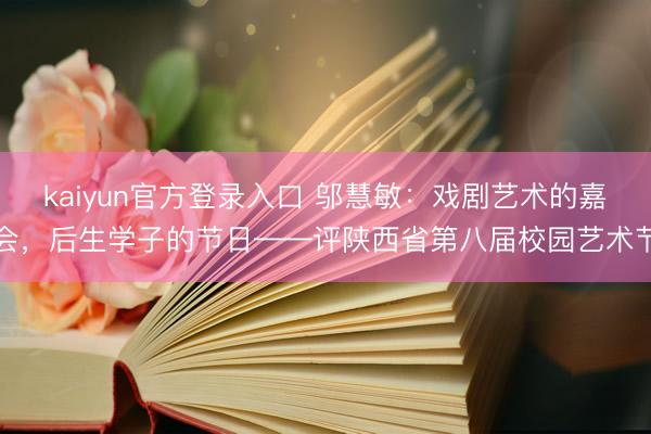 kaiyun官方登录入口 邬慧敏：戏剧艺术的嘉会，后生学子的节日——评陕西省第八届校园艺术节