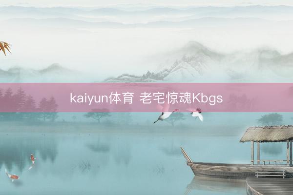 kaiyun体育 老宅惊魂Kbgs