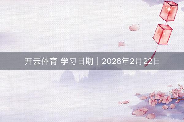 开云体育 学习日期|2026年2月22日