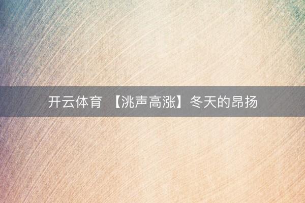 开云体育 【洮声高涨】冬天的昂扬