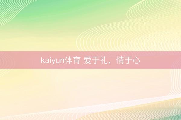 kaiyun体育 爱于礼,情于心