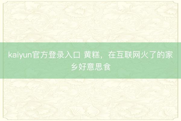 kaiyun官方登录入口 黄糕，在互联网火了的家乡好意思食