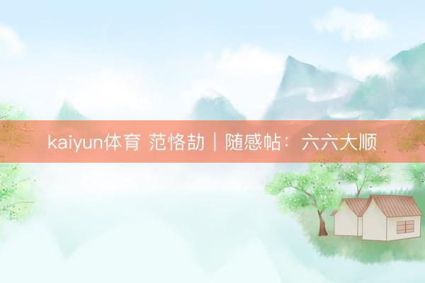 kaiyun体育 范恪劼｜随感帖：六六大顺