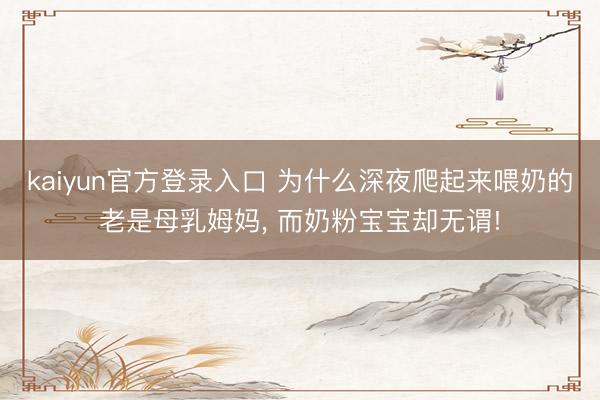 kaiyun官方登录入口 为什么深夜爬起来喂奶的老是母乳姆妈, 而奶粉宝宝却无谓!