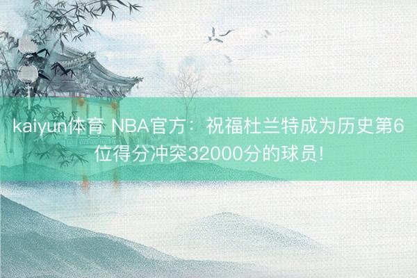 kaiyun体育 NBA官方：祝福杜兰特成为历史第6位得分冲突32000分的球员!