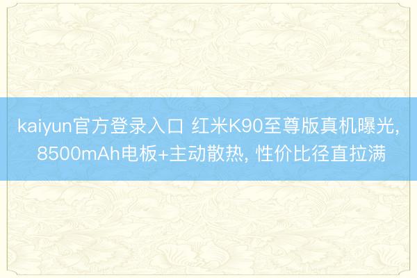 kaiyun官方登录入口 红米K90至尊版真机曝光， 8500mAh电板+主动散热， 性价比径直拉满
