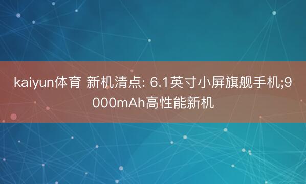 kaiyun体育 新机清点: 6.1英寸小屏旗舰手机;9000mAh高性能新机
