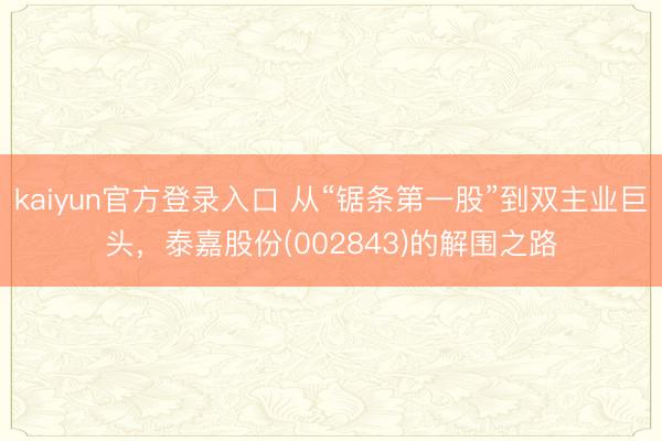 kaiyun官方登录入口 从“锯条第一股”到双主业巨头，泰嘉股份(002843)的解围之路