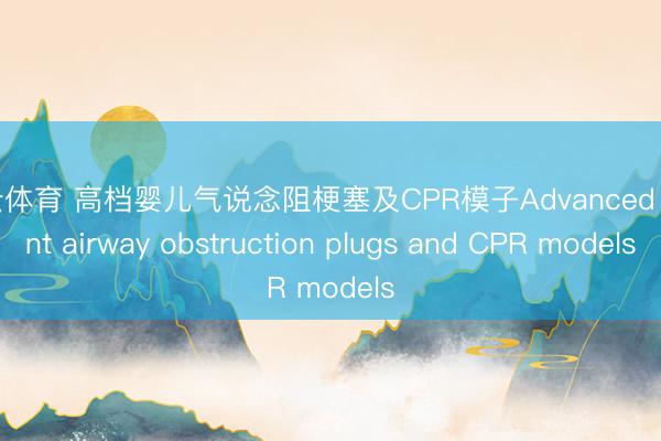 开云体育 高档婴儿气说念阻梗塞及CPR模子Advanced infant airway obstruction plugs and CPR models