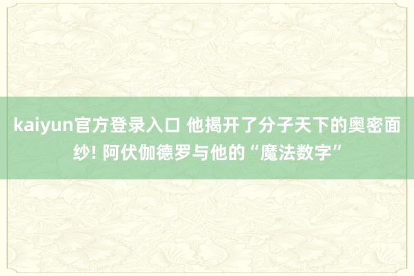 kaiyun官方登录入口 他揭开了分子天下的奥密面纱! 阿伏伽德罗与他的“魔法数字”
