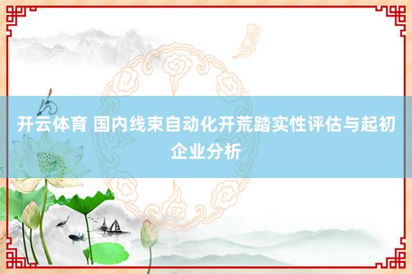 开云体育 国内线束自动化开荒踏实性评估与起初企业分析