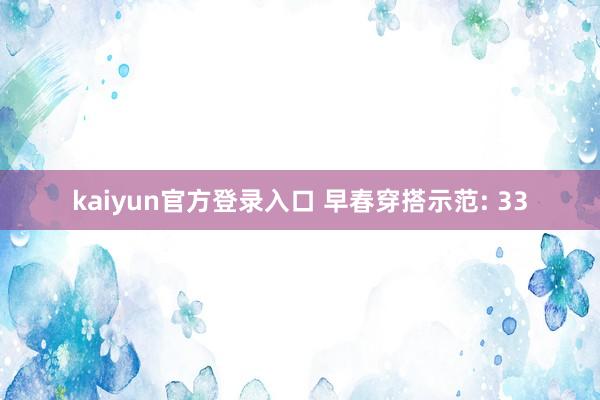 kaiyun官方登录入口 早春穿搭示范: 33