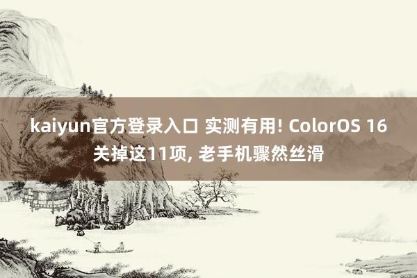 kaiyun官方登录入口 实测有用! ColorOS 16关掉这11项, 老手机骤然丝滑