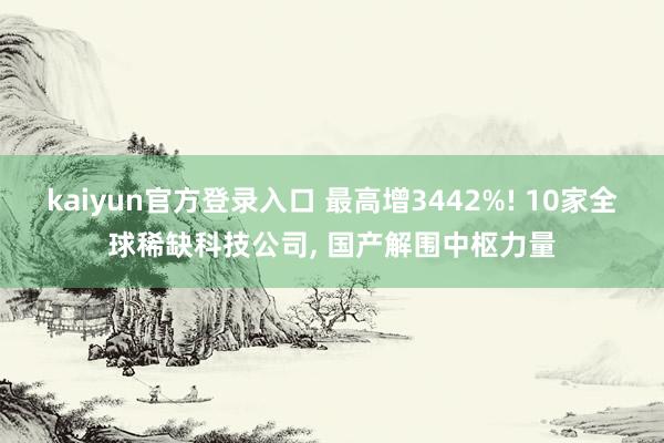 kaiyun官方登录入口 最高增3442%! 10家全球稀缺科技公司, 国产解围中枢力量