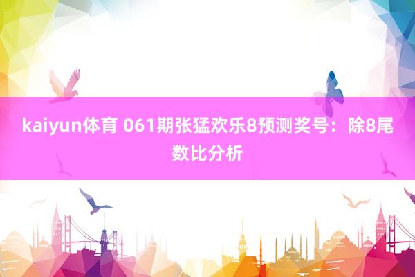 kaiyun体育 061期张猛欢乐8预测奖号：除8尾数比分析