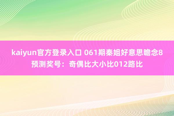 kaiyun官方登录入口 061期秦姐好意思瞻念8预测奖号：奇偶比大小比012路比