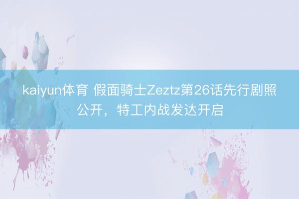 kaiyun体育 假面骑士Zeztz第26话先行剧照公开，特工内战发达开启