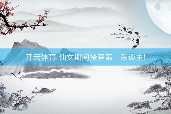 开云体育 仙女期间授室第一东谈主!