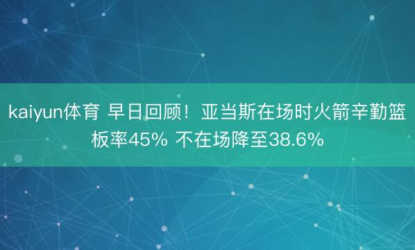 kaiyun体育 早日回顾！亚当斯在场时火箭辛勤篮板率45% 不在场降至38.6%