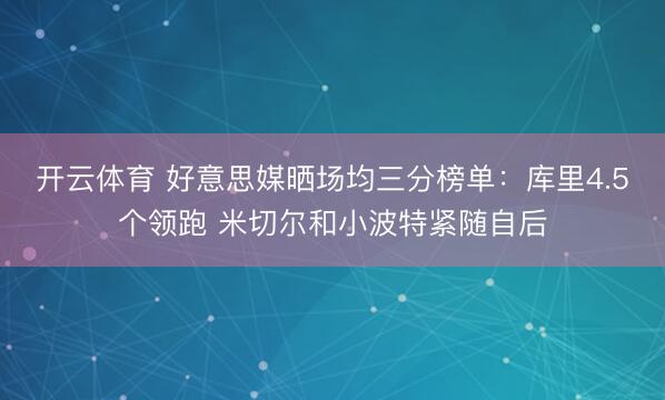 开云体育 好意思媒晒场均三分榜单：库里4.5个领跑 米切尔和小波特紧随自后