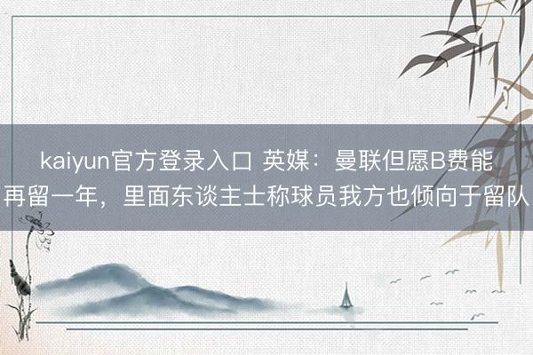 kaiyun官方登录入口 英媒：曼联但愿B费能再留一年，里面东谈主士称球员我方也倾向于留队