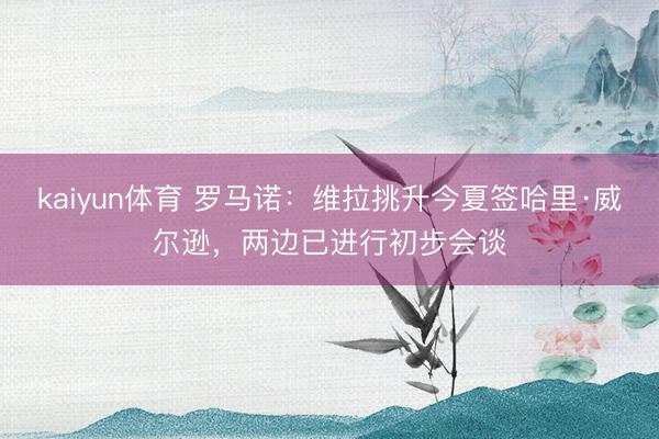 kaiyun体育 罗马诺：维拉挑升今夏签哈里·威尔逊，两边已进行初步会谈