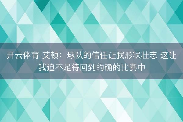 开云体育 艾顿：球队的信任让我形状壮志 这让我迫不足待回到的确的比赛中