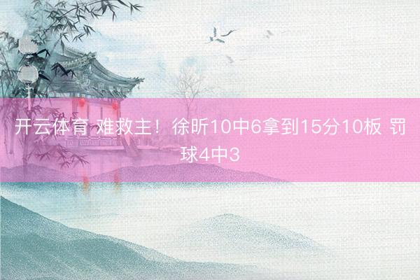 开云体育 难救主！徐昕10中6拿到15分10板 罚球4中3