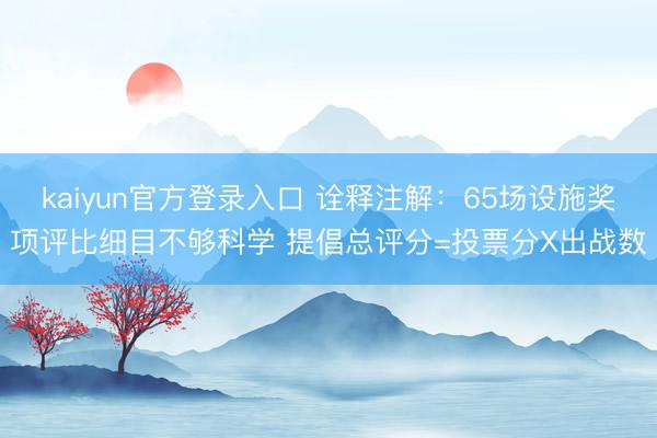 kaiyun官方登录入口 诠释注解：65场设施奖项评比细目不够科学 提倡总评分=投票分X出战数