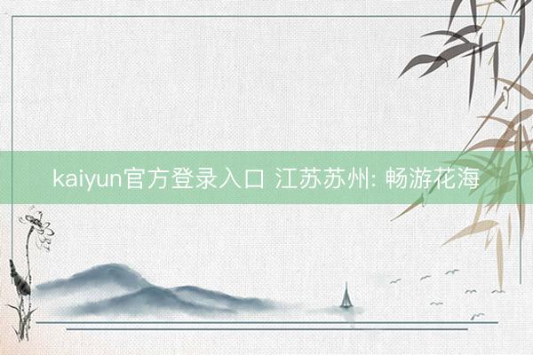 kaiyun官方登录入口 江苏苏州: 畅游花海