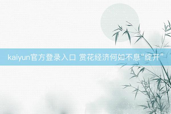 kaiyun官方登录入口 赏花经济何如不息“绽开”