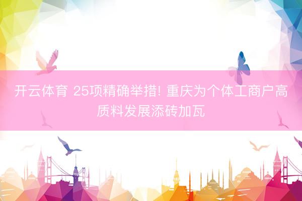 开云体育 25项精确举措! 重庆为个体工商户高质料发展添砖加瓦