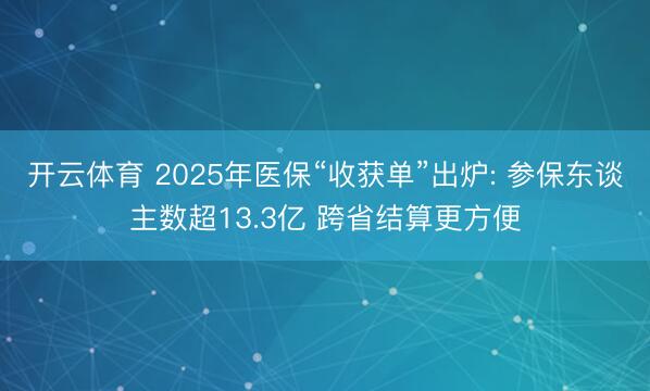 开云体育 2025年医保“收获单”出炉: 参保东谈主数超13.3亿 跨省结算更方便