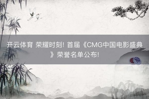 开云体育 荣耀时刻! 首届《CMG中国电影盛典》荣誉名单公布!