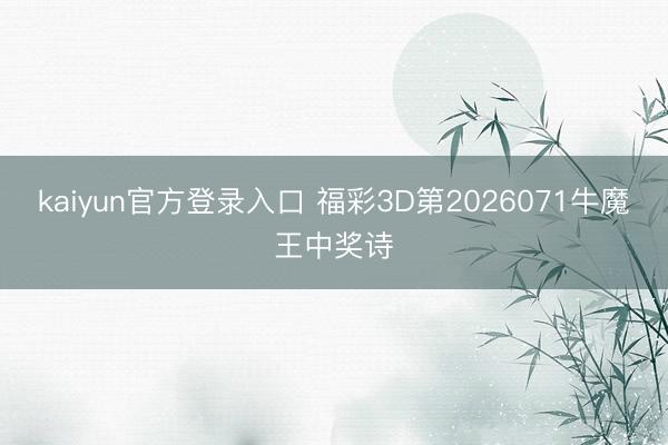 kaiyun官方登录入口 福彩3D第2026071牛魔王中奖诗
