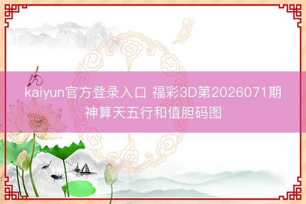 kaiyun官方登录入口 福彩3D第2026071期神算天五行和值胆码图