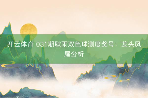 开云体育 031期耿雨双色球测度奖号：龙头凤尾分析