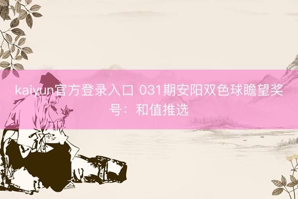 kaiyun官方登录入口 031期安阳双色球瞻望奖号：和值推选