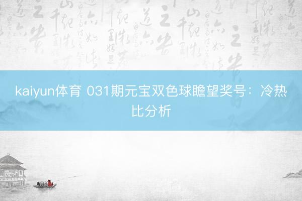 kaiyun体育 031期元宝双色球瞻望奖号：冷热比分析