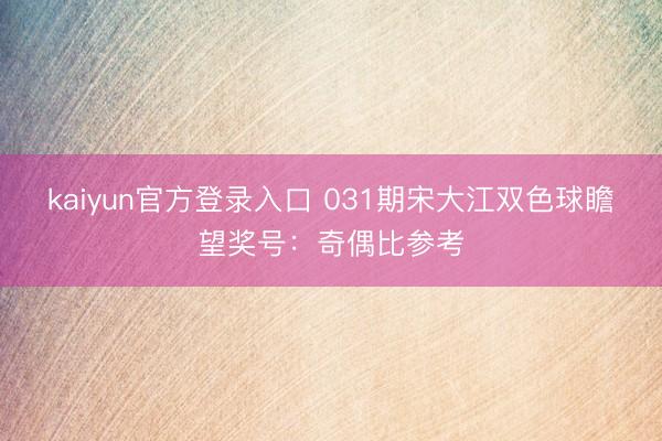 kaiyun官方登录入口 031期宋大江双色球瞻望奖号：奇偶比参考