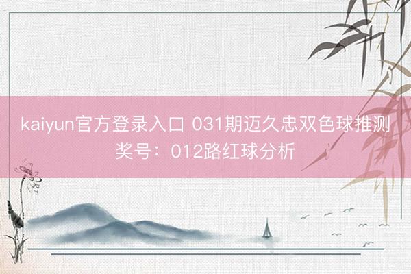 kaiyun官方登录入口 031期迈久忠双色球推测奖号：012路红球分析