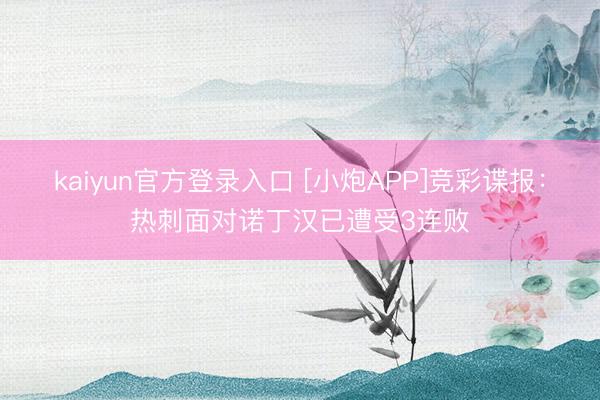 kaiyun官方登录入口 [小炮APP]竞彩谍报：热刺面对诺丁汉已遭受3连败