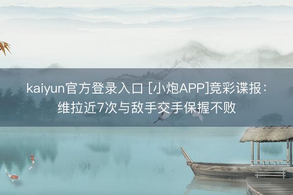 kaiyun官方登录入口 [小炮APP]竞彩谍报：维拉近7次与敌手交手保握不败