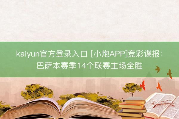 kaiyun官方登录入口 [小炮APP]竞彩谍报：巴萨本赛季14个联赛主场全胜